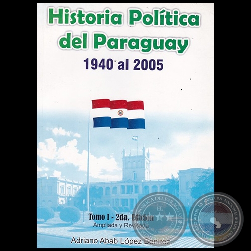 HISTORIA POLÍTICA DEL PARAGUAY 1940 al 2005 - TOMO I  2da. Edición - Autor: ADRIANO ABAB LÓPEZ BENÍTEZ - Año 2009
